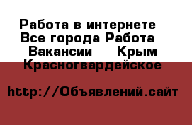 Работа в интернете - Все города Работа » Вакансии   . Крым,Красногвардейское